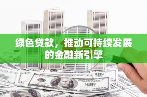 巴青绿色贷款，推动可持续发展的金融新引擎