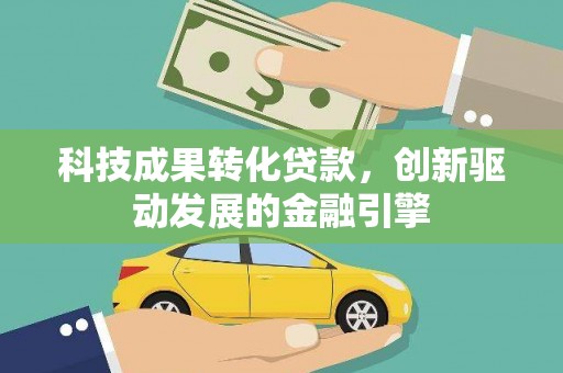 巴青科技成果转化贷款，创新驱动发展的金融引擎