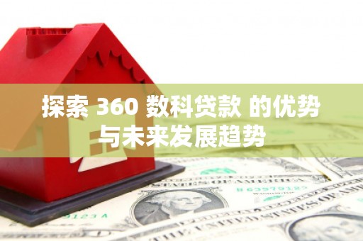 巴青探索 360 数科贷款 的优势与未来发展趋势