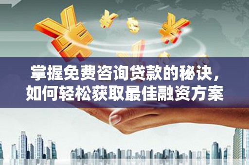 巴青掌握免费咨询贷款的秘诀，如何轻松获取最佳融资方案