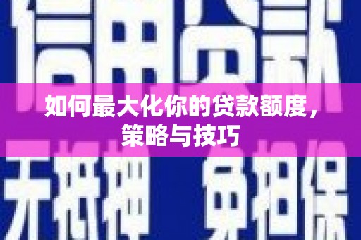 巴青如何最大化你的贷款额度，策略与技巧