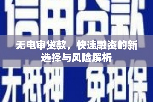 巴青无电审贷款，快速融资的新选择与风险解析