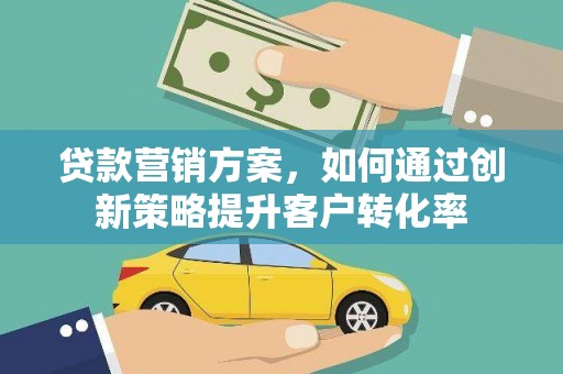 巴青贷款营销方案，如何通过创新策略提升客户转化率