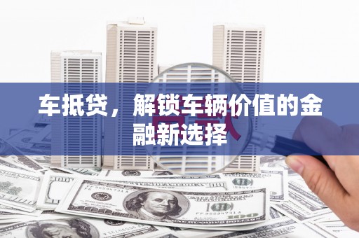 巴青车抵贷，解锁车辆价值的金融新选择