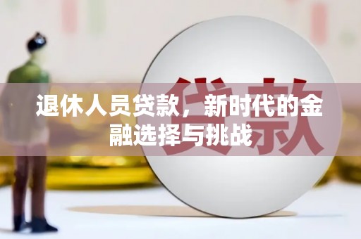 巴青退休人员贷款，新时代的金融选择与挑战