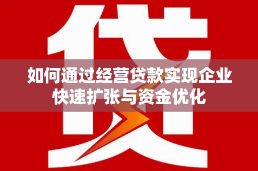 巴青如何通过经营贷款实现企业快速扩张与资金优化