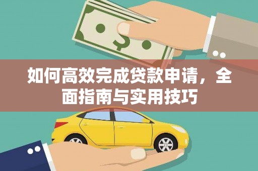 巴青如何高效完成贷款申请，全面指南与实用技巧