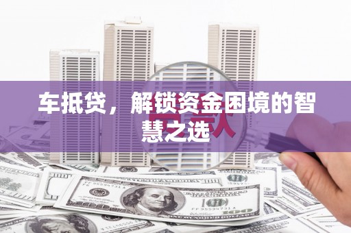 巴青车抵贷，解锁资金困境的智慧之选