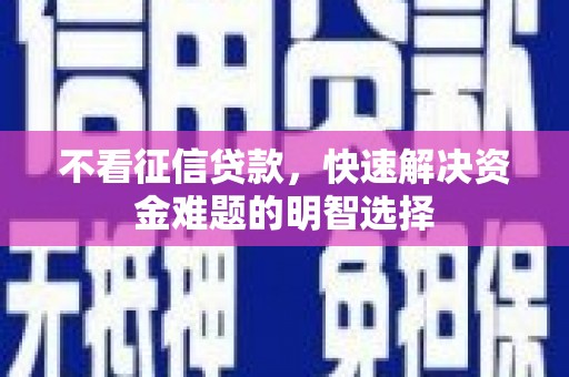 巴青不看征信贷款，快速解决资金难题的明智选择