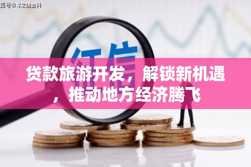 巴青贷款旅游开发，解锁新机遇，推动地方经济腾飞