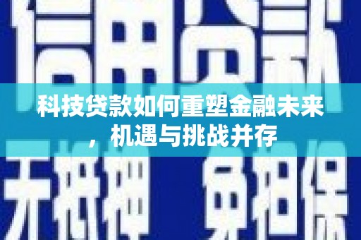 巴青科技贷款如何重塑金融未来，机遇与挑战并存