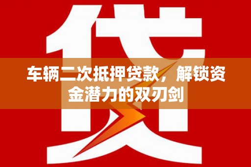 巴青车辆二次抵押贷款，解锁资金潜力的双刃剑