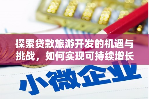 巴青探索贷款旅游开发的机遇与挑战，如何实现可持续增长