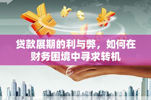 巴青贷款展期的利与弊，如何在财务困境中寻求转机