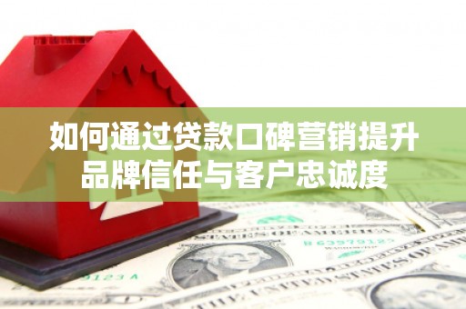 巴青如何通过贷款口碑营销提升品牌信任与客户忠诚度