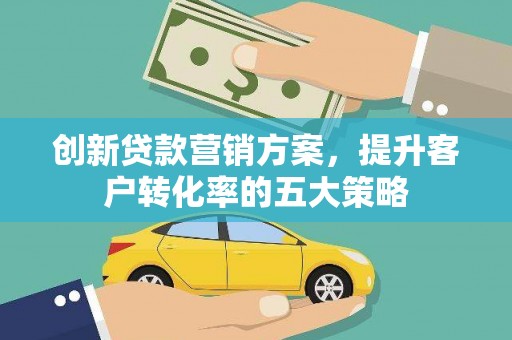 巴青创新贷款营销方案，提升客户转化率的五大策略