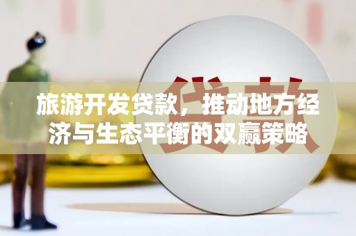 巴青旅游开发贷款，推动地方经济与生态平衡的双赢策略