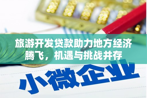 巴青旅游开发贷款助力地方经济腾飞，机遇与挑战并存