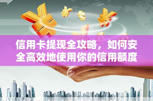 巴青信用卡提现全攻略，如何安全高效地使用你的信用额度