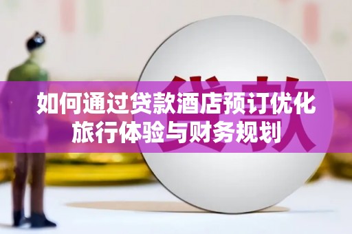 巴青如何通过贷款酒店预订优化旅行体验与财务规划