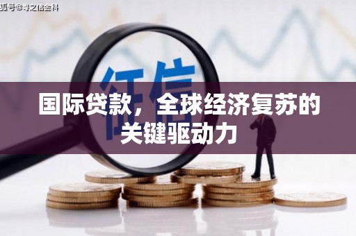 巴青国际贷款，全球经济复苏的关键驱动力