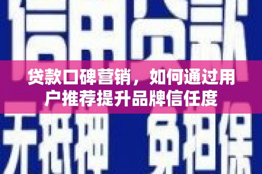 巴青贷款口碑营销，如何通过用户推荐提升品牌信任度