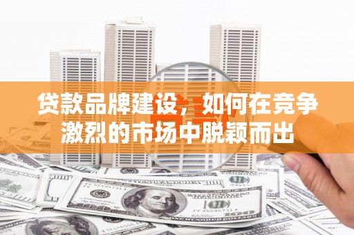 巴青贷款品牌建设，如何在竞争激烈的市场中脱颖而出