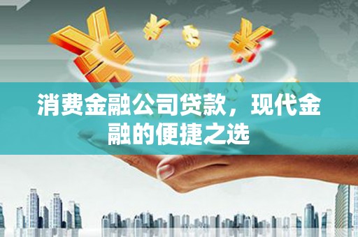 巴青消费金融公司贷款，现代金融的便捷之选