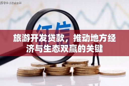 巴青旅游开发贷款，推动地方经济与生态双赢的关键