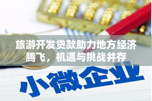 巴青旅游开发贷款助力地方经济腾飞，机遇与挑战并存