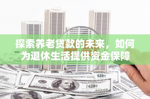 巴青探索养老贷款的未来，如何为退休生活提供资金保障