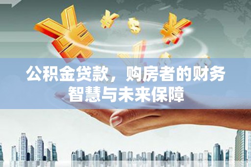 巴青公积金贷款，购房者的财务智慧与未来保障