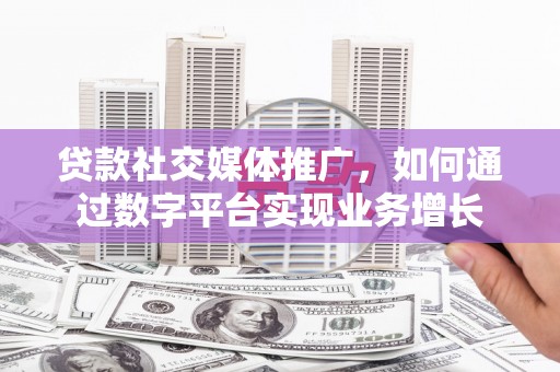 巴青贷款社交媒体推广，如何通过数字平台实现业务增长