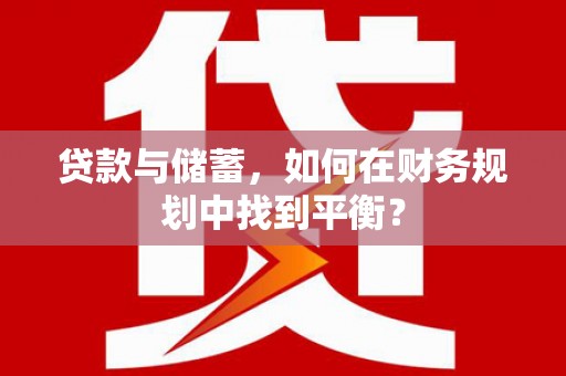 巴青贷款与储蓄，如何在财务规划中找到平衡？