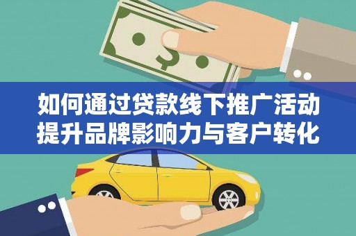 巴青如何通过贷款线下推广活动提升品牌影响力与客户转化率