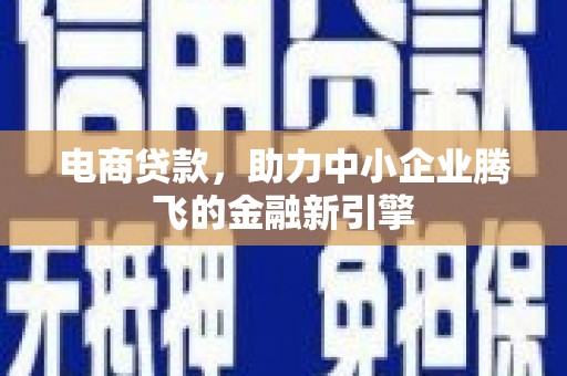 巴青电商贷款，助力中小企业腾飞的金融新引擎