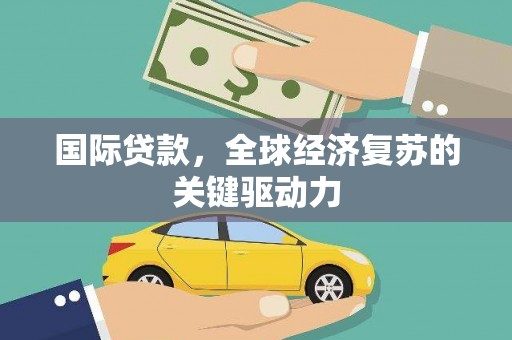 巴青国际贷款，全球经济复苏的关键驱动力