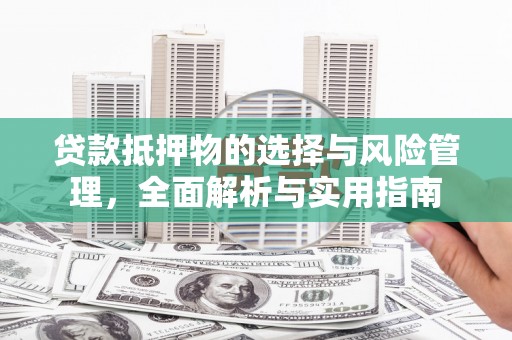 巴青贷款抵押物的选择与风险管理，全面解析与实用指南