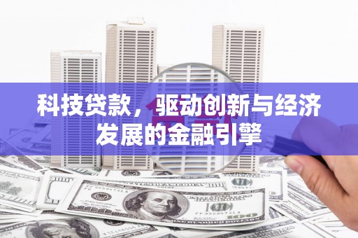 巴青科技贷款，驱动创新与经济发展的金融引擎