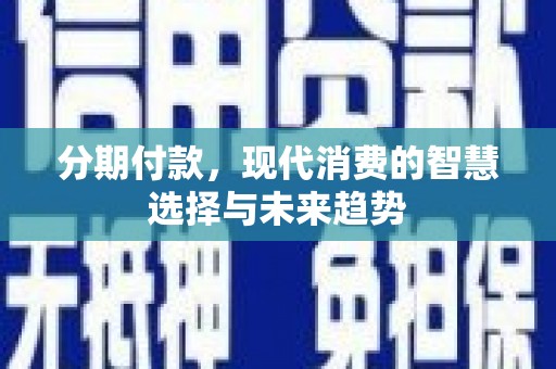 巴青分期付款，现代消费的智慧选择与未来趋势