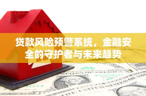 巴青贷款风险预警系统，金融安全的守护者与未来趋势