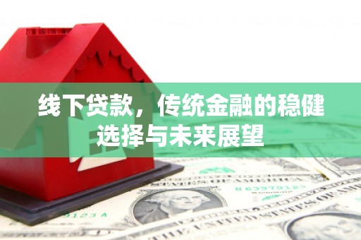 巴青线下贷款，传统金融的稳健选择与未来展望
