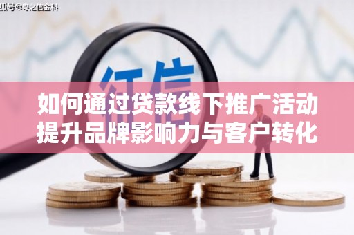 巴青如何通过贷款线下推广活动提升品牌影响力与客户转化率