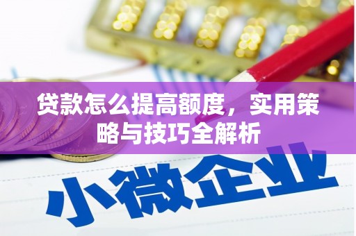 巴青贷款怎么提高额度，实用策略与技巧全解析