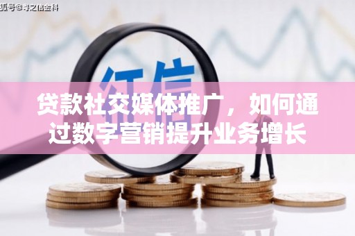 巴青贷款社交媒体推广，如何通过数字营销提升业务增长