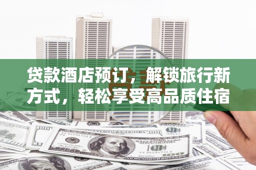 巴青贷款酒店预订，解锁旅行新方式，轻松享受高品质住宿