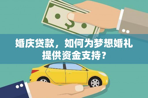 巴青婚庆贷款，如何为梦想婚礼提供资金支持？
