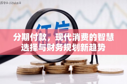 巴青分期付款，现代消费的智慧选择与财务规划新趋势