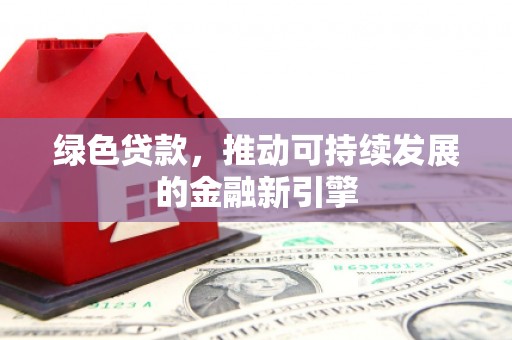 巴青绿色贷款，推动可持续发展的金融新引擎