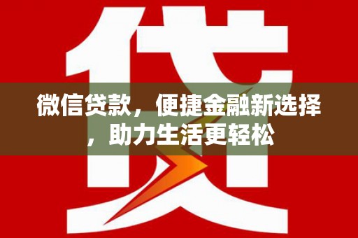 巴青微信贷款，便捷金融新选择，助力生活更轻松